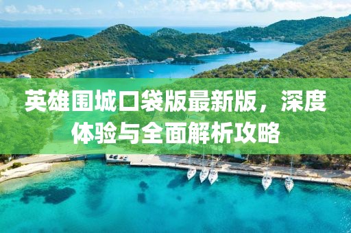 英雄圍城口袋版最新版，深度體驗(yàn)與全面解析攻略