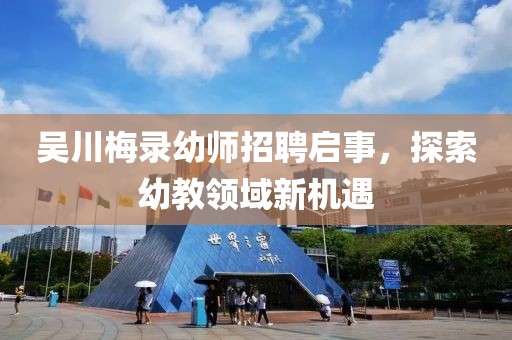 吳川梅錄幼師招聘啟事，探索幼教領(lǐng)域新機(jī)遇