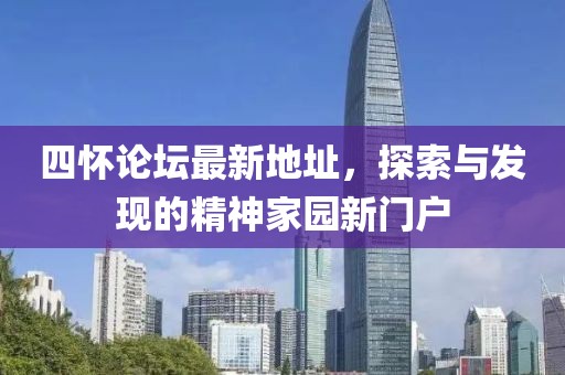 四懷論壇最新地址，探索與發(fā)現(xiàn)的精神家園新門(mén)戶