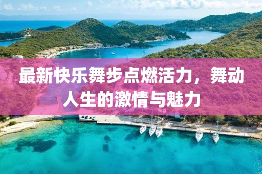 最新快樂(lè)舞步點(diǎn)燃活力，舞動(dòng)人生的激情與魅力
