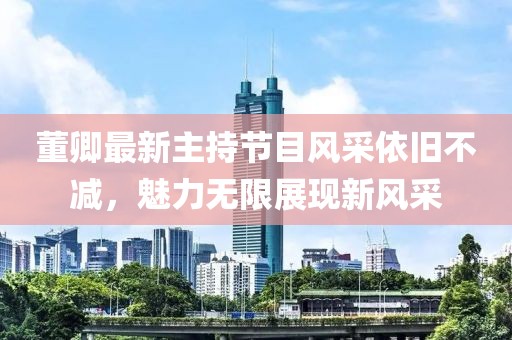 董卿最新主持節(jié)目風(fēng)采依舊不減，魅力無(wú)限展現(xiàn)新風(fēng)采