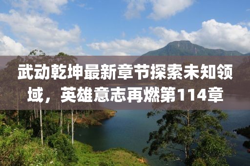 武動(dòng)乾坤最新章節(jié)探索未知領(lǐng)域，英雄意志再燃第114章