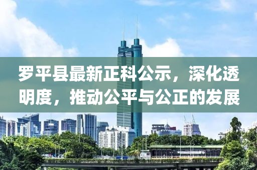 羅平縣最新正科公示，深化透明度，推動公平與公正的發(fā)展
