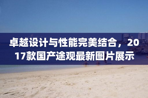 卓越設(shè)計(jì)與性能完美結(jié)合，2017款國(guó)產(chǎn)途觀最新圖片展示