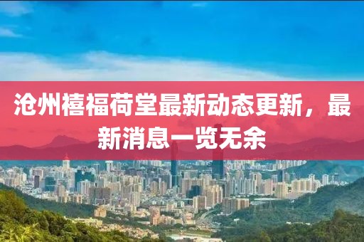 滄州禧福荷堂最新動(dòng)態(tài)更新，最新消息一覽無(wú)余