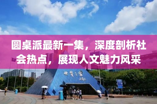 圓桌派最新一集，深度剖析社會(huì)熱點(diǎn)，展現(xiàn)人文魅力風(fēng)采