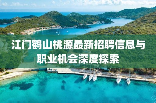 江門(mén)鶴山桃源最新招聘信息與職業(yè)機(jī)會(huì)深度探索