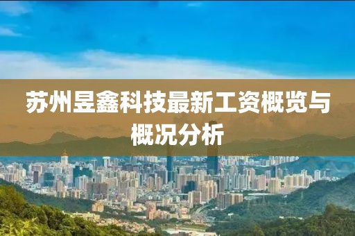 蘇州昱鑫科技最新工資概覽與概況分析