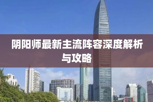 陰陽師最新主流陣容深度解析與攻略