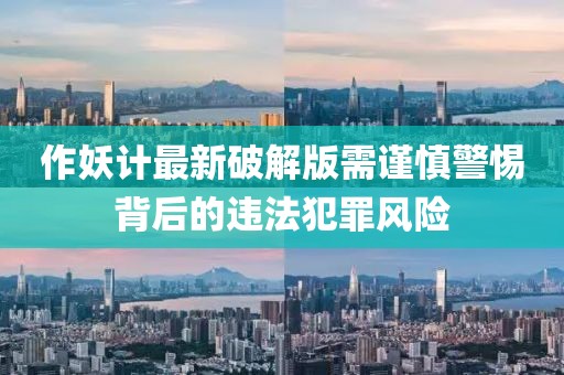 作妖計(jì)最新破解版需謹(jǐn)慎警惕背后的違法犯罪風(fēng)險(xiǎn)