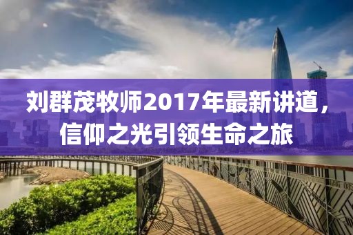 劉群茂牧師2017年最新講道，信仰之光引領(lǐng)生命之旅