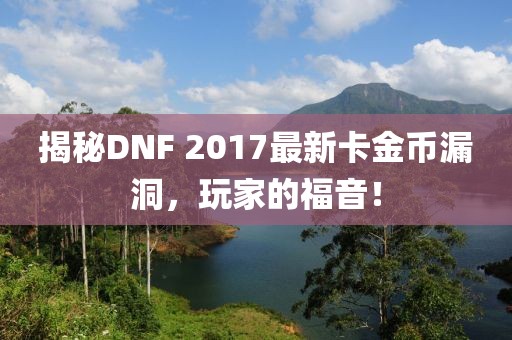 揭秘DNF 2017最新卡金幣漏洞，玩家的福音！