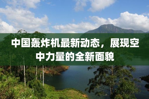 中國(guó)轟炸機(jī)最新動(dòng)態(tài)，展現(xiàn)空中力量的全新面貌