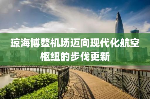 瓊海博鰲機場邁向現(xiàn)代化航空樞紐的步伐更新