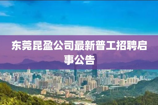 東莞昆盈公司最新普工招聘啟事公告