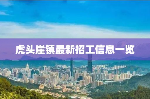虎頭崖鎮(zhèn)最新招工信息一覽