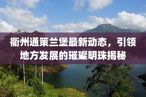 衢州通策蘭堡最新動態(tài)，引領(lǐng)地方發(fā)展的璀璨明珠揭秘
