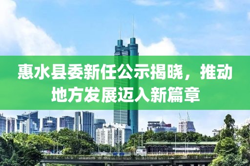 惠水縣委新任公示揭曉，推動(dòng)地方發(fā)展邁入新篇章