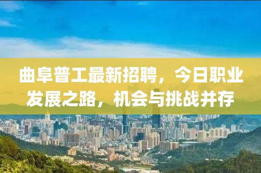 曲阜普工最新招聘，今日職業(yè)發(fā)展之路，機會與挑戰(zhàn)并存