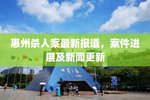 惠州殺人案最新報道，案件進(jìn)展及新聞更新