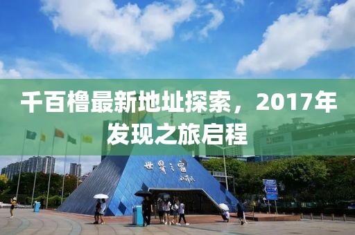 千百櫓最新地址探索，2017年發(fā)現(xiàn)之旅啟程