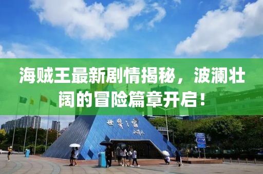 海賊王最新劇情揭秘，波瀾壯闊的冒險篇章開啟！