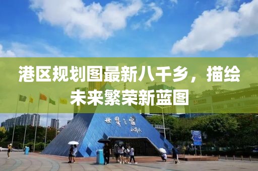 港區(qū)規(guī)劃圖最新八千鄉(xiāng)，描繪未來(lái)繁榮新藍(lán)圖