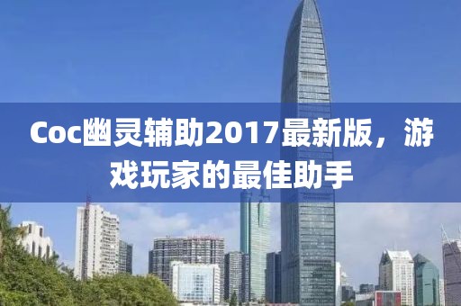 Coc幽靈輔助2017最新版，游戲玩家的最佳助手