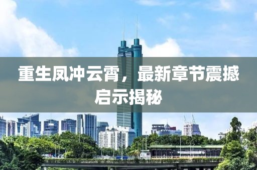 重生鳳沖云霄，最新章節(jié)震撼啟示揭秘