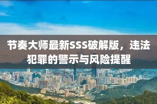 節(jié)奏大師最新SSS破解版，違法犯罪的警示與風(fēng)險(xiǎn)提醒