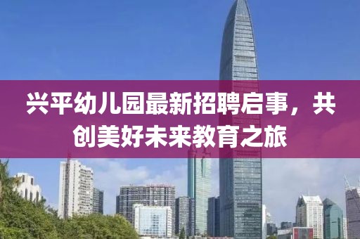 興平幼兒園最新招聘啟事，共創(chuàng)美好未來教育之旅