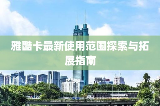 雅酷卡最新使用范圍探索與拓展指南