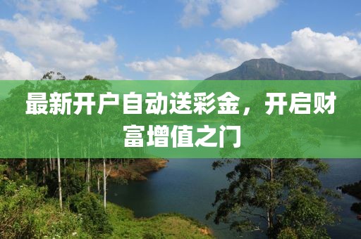 最新開(kāi)戶自動(dòng)送彩金，開(kāi)啟財(cái)富增值之門