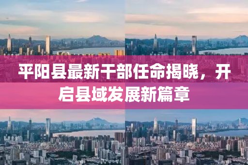 平陽縣最新干部任命揭曉，開啟縣域發(fā)展新篇章