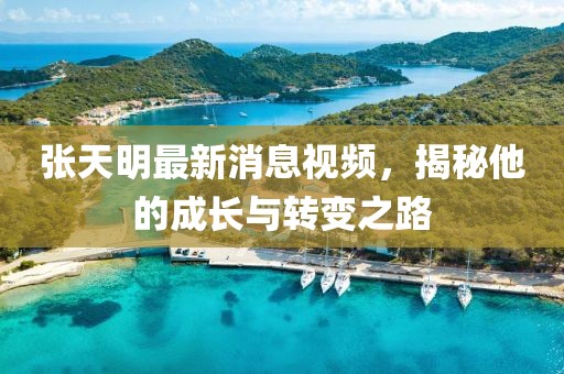 張?zhí)烀髯钚孪⒁曨l，揭秘他的成長與轉(zhuǎn)變之路