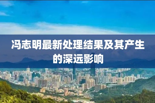 馮志明最新處理結(jié)果及其產(chǎn)生的深遠(yuǎn)影響