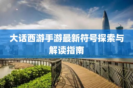 大話西游手游最新符號(hào)探索與解讀指南