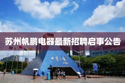 蘇州帆鵬電器最新招聘啟事公告