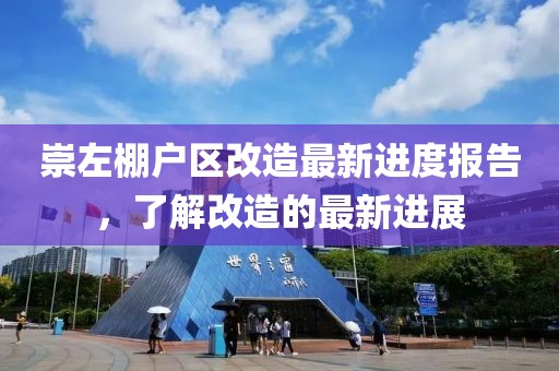 崇左棚戶區(qū)改造最新進度報告，了解改造的最新進展