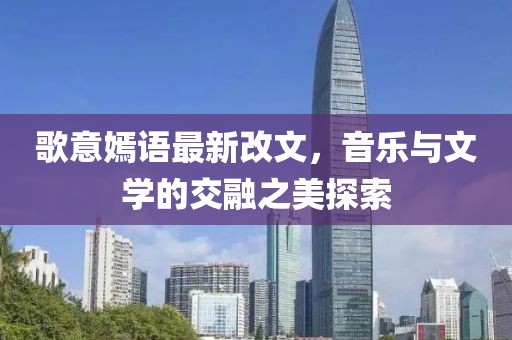 歌意嫣語最新改文，音樂與文學的交融之美探索