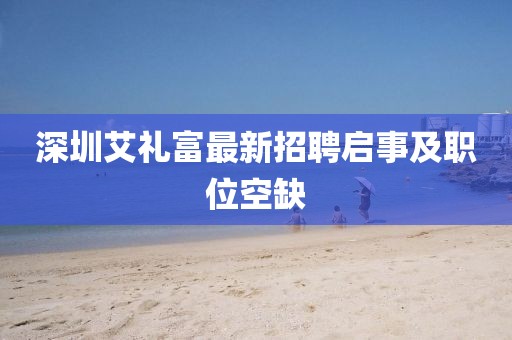 深圳艾禮富最新招聘啟事及職位空缺