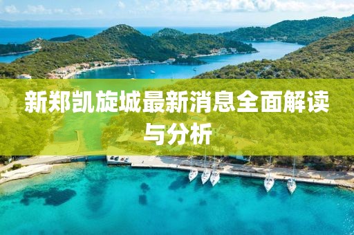 新鄭凱旋城最新消息全面解讀與分析