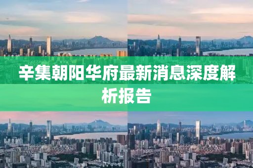 辛集朝陽華府最新消息深度解析報(bào)告