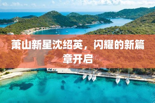 蕭山新星沈紹英，閃耀的新篇章開啟