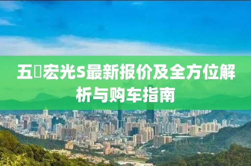 五夋宏光S最新報(bào)價(jià)及全方位解析與購(gòu)車指南