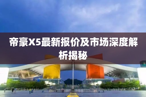 帝豪X5最新報價及市場深度解析揭秘