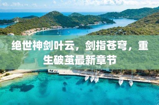 絕世神劍葉云，劍指蒼穹，重生破繭最新章節(jié)