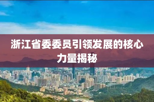浙江省委委員引領發(fā)展的核心力量揭秘
