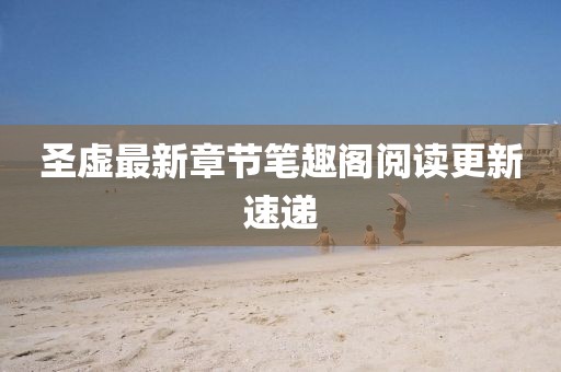 圣虛最新章節(jié)筆趣閣閱讀更新速遞