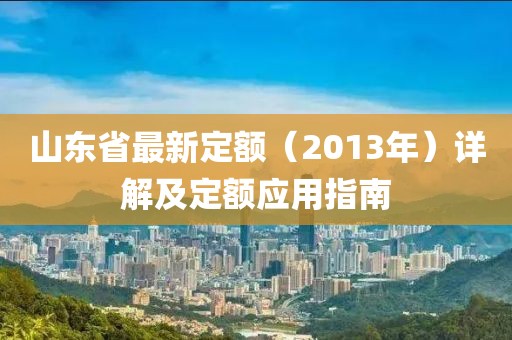 山東省最新定額（2013年）詳解及定額應(yīng)用指南